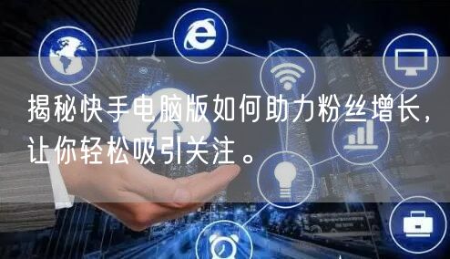 揭秘快手电脑版如何助力粉丝增长，让你轻松吸引关注。