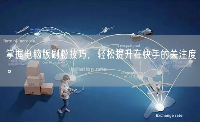 掌握电脑版刷粉技巧，轻松提升在快手的关注度。