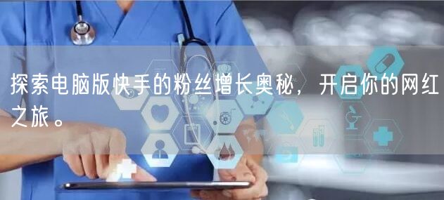 探索电脑版快手的粉丝增长奥秘，开启你的网红之旅。