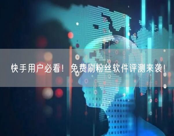 快手用户必看！免费刷粉丝软件评测来袭！