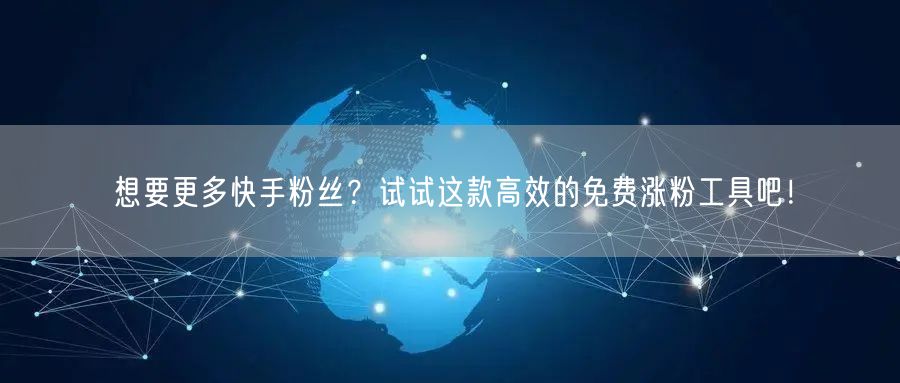 想要更多快手粉丝？试试这款高效的免费涨粉工具吧！