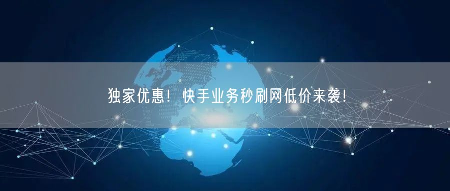 独家优惠！快手业务秒刷网低价来袭！