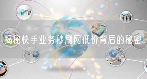 揭秘快手业务秒刷网低价背后的秘密！