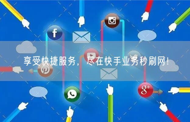 享受快捷服务，尽在快手业务秒刷网！