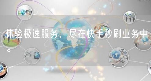 体验极速服务，尽在快手秒刷业务中。