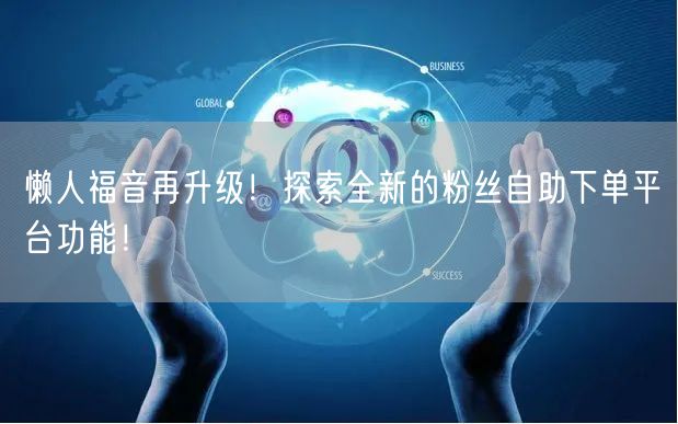 懒人福音再升级！探索全新的粉丝自助下单平台功能！