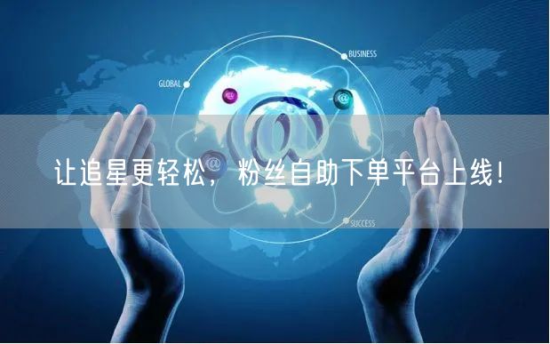 让追星更轻松，粉丝自助下单平台上线！