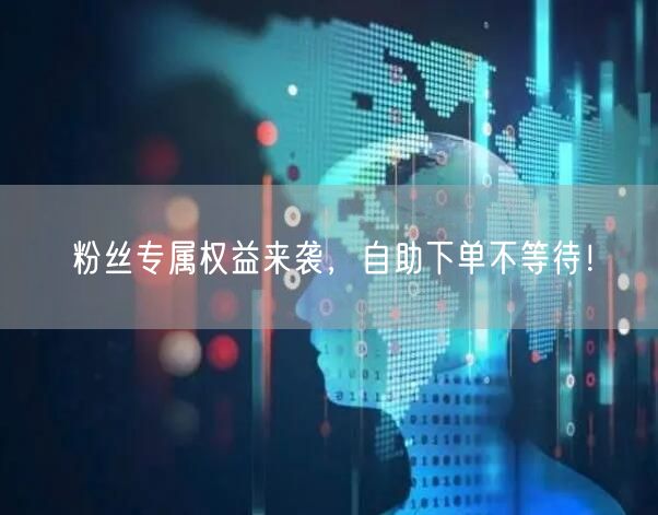 粉丝专属权益来袭，自助下单不等待！