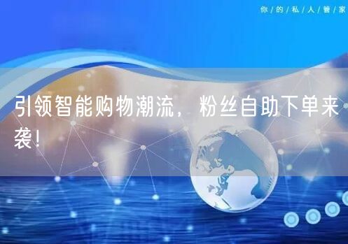 引领智能购物潮流，粉丝自助下单来袭！