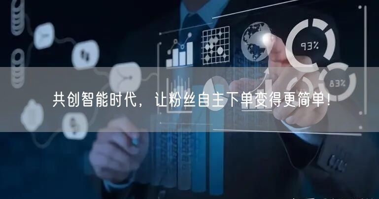 共创智能时代，让粉丝自主下单变得更简单！