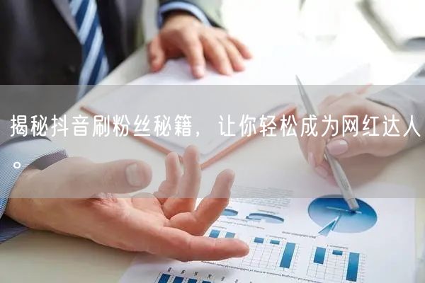 揭秘抖音刷粉丝秘籍，让你轻松成为网红达人。