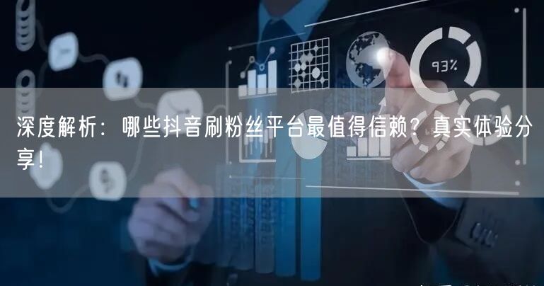 深度解析：哪些抖音刷粉丝平台最值得信赖？