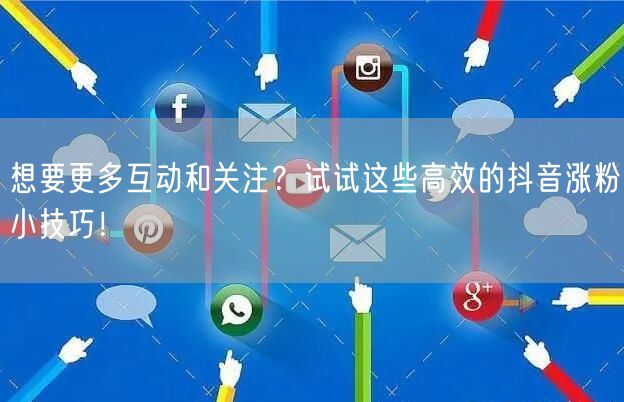 想要更多互动和关注？试试这些高效的抖音涨