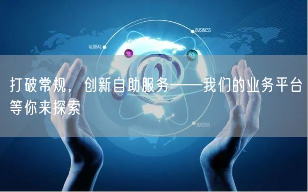打破常规，创新自助服务——我们的业务平台等你来探索