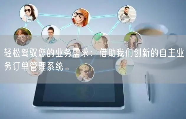 轻松驾驭您的业务需求：借助我们创新的自主业务订单管理系统。