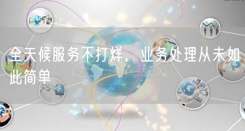 全天候服务不打烊，业务处理从未如此简单