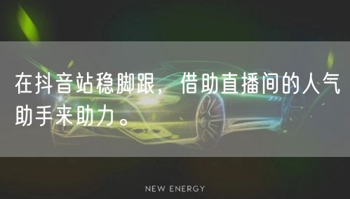 在抖音站稳脚跟，借助直播间的人气助手来助力。