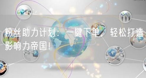 粉丝助力计划：一键下单，轻松打造影响力帝国！
