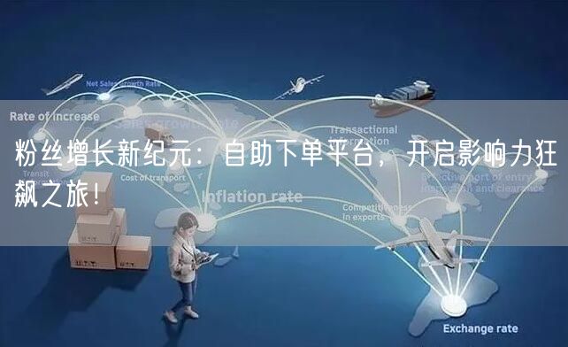 粉丝增长新纪元：自助下单平台，开启影响力狂飙之旅！