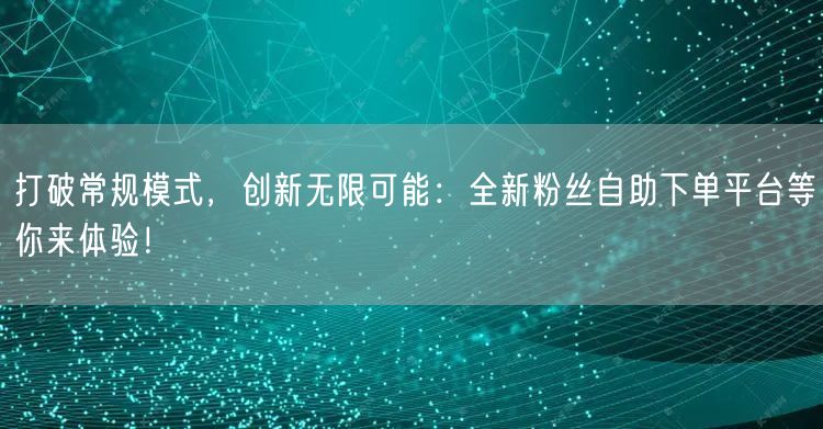 打破常规模式，创新无限可能：全新粉丝自助