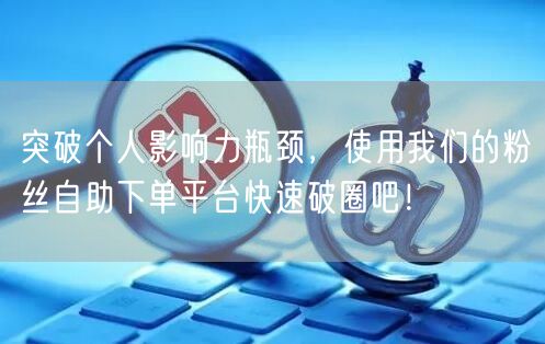 突破个人影响力瓶颈，使用我们的粉丝自助下
