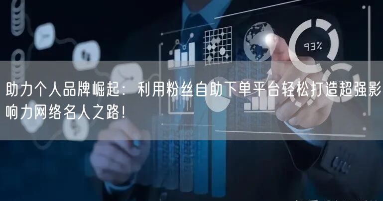 助力个人品牌崛起：利用粉丝自助下单平台轻