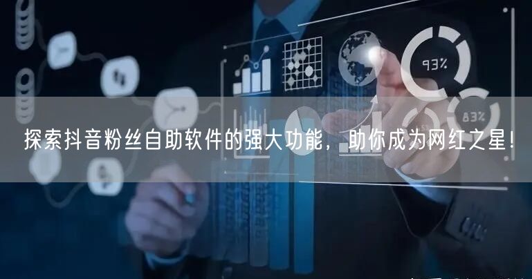 探索抖音粉丝自助软件的强大功能，助你成为