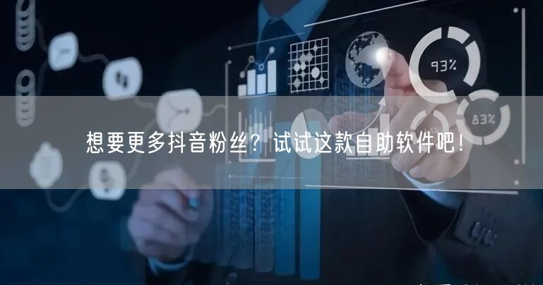 想要更多抖音粉丝？试试这款自助软件吧！