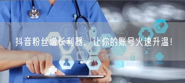 抖音粉丝增长利器，让你的账号火速升温！