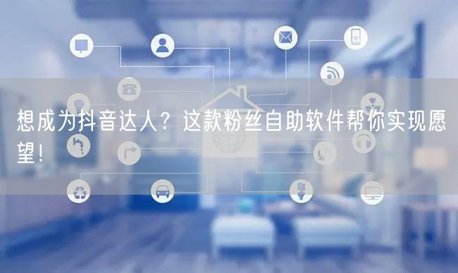 想成为抖音达人？这款粉丝自助软件帮你实现愿望！