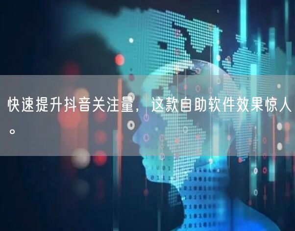 快速提升抖音关注量，这款自助软件效果惊人