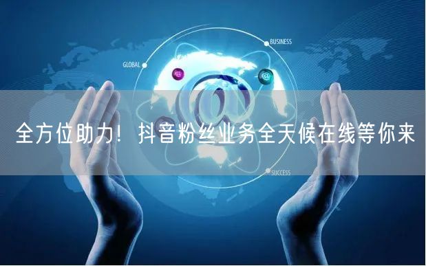 全方位助力！抖音粉丝业务全天候在线等你来