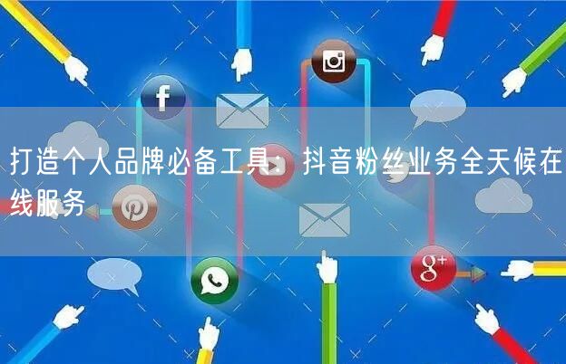 打造个人品牌必备工具：抖音粉丝业务全天候在线服务