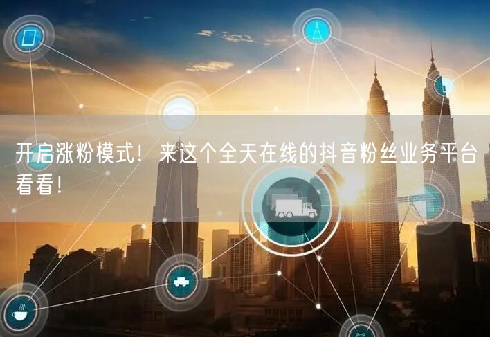 开启涨粉模式！来这个全天在线的抖音粉丝业务平台看看！