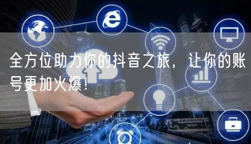 全方位助力你的抖音之旅，让你的账号更加火