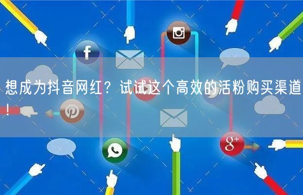 想成为抖音网红？试试这个高效的活粉购买渠道！