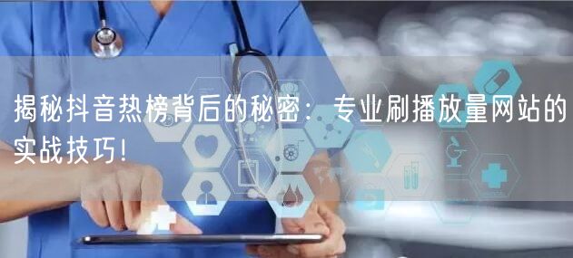 揭秘抖音热榜背后的秘密：专业刷播放量网站的实战技巧！