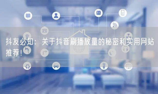 抖友必知：关于抖音刷播放量的秘密和实用网站推荐！