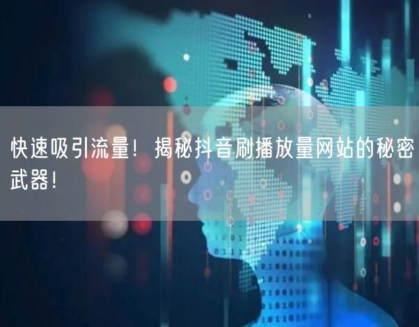 快速吸引流量！揭秘抖音刷播放量网站的秘密武器！
