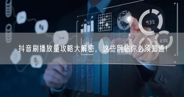 抖音刷播放量攻略大解密，这些网站你必须知道！