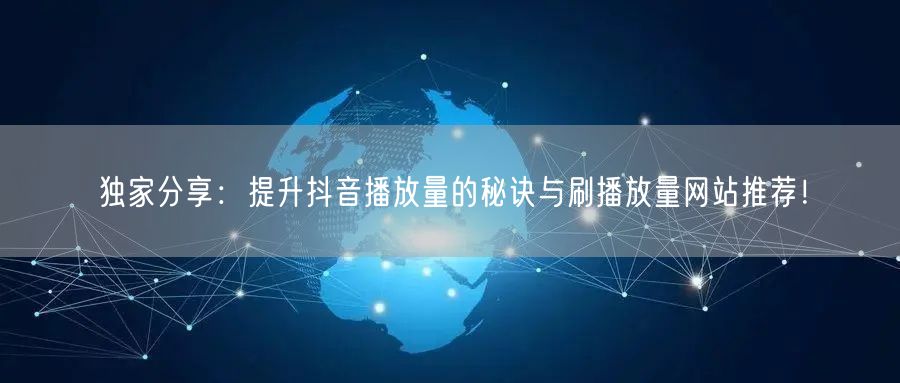 独家分享：提升抖音播放量的秘诀与刷播放量网站推荐！