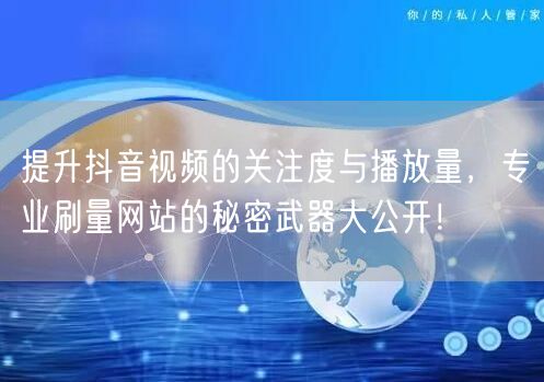 提升抖音视频的关注度与播放量，专业刷量网
