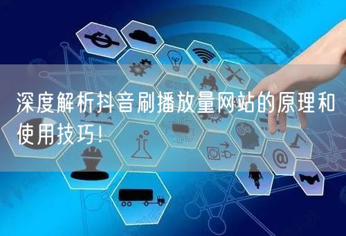 深度解析抖音刷播放量网站的原理和使用技巧！