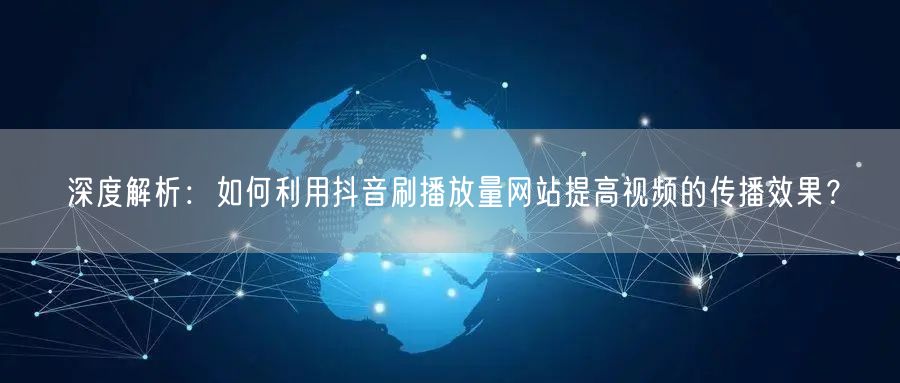 深度解析：如何利用抖音刷播放量网站提高视