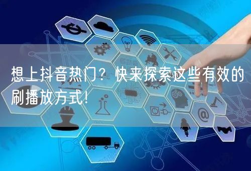 想上抖音热门？快来探索这些有效的刷播放方