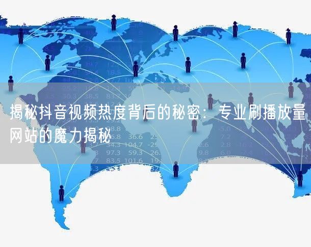 揭秘抖音视频热度背后的秘密：专业刷播放量
