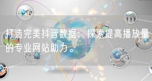 打造完美抖音数据：探索提高播放量的专业网