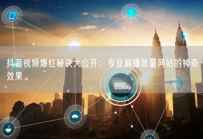 抖音视频爆红秘诀大公开：专业刷播放量网站