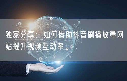 独家分享：如何借助抖音刷播放量网站提升视