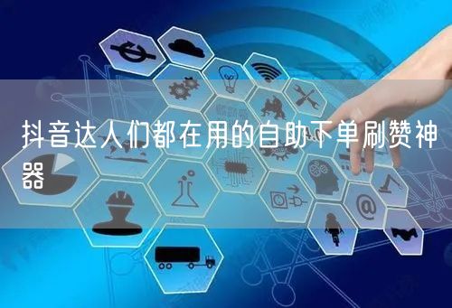 抖音达人们都在用的自助下单刷赞神器